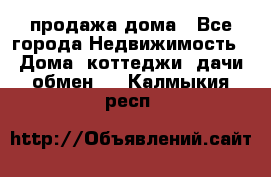 продажа дома - Все города Недвижимость » Дома, коттеджи, дачи обмен   . Калмыкия респ.